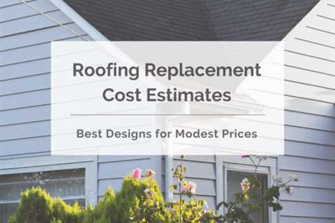 Roofing Replacement Cost Estimates: Best Designs for Modest Prices