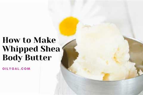 How to Make Whipped Shea Body Butter | No Heat Cold-Whip Method - Oily Gal