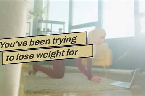 You've been trying to lose weight  for several years,  however you can't seem to get past that ..