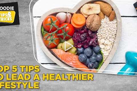 Top 5 Tips To Lead A Healthier Lifestyle | Tips & Tricks | The Foodie