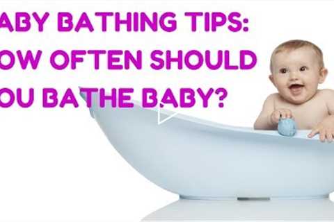 Baby Bathing Tips: How Often Should You Bathe A Baby? | CloudMom