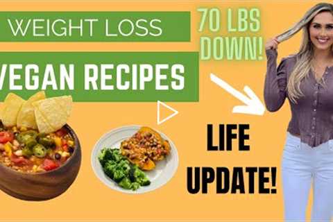 WEIGHT LOSS Plant Based Vegan Recipes + LIFE UPDATE!