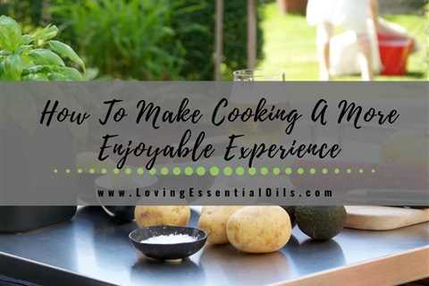 How To Make Cooking A More Healthy & Enjoyable Process