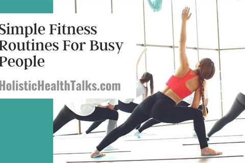 Simple Fitness Routines For Busy People – Core, Lunges, Squats, and More!