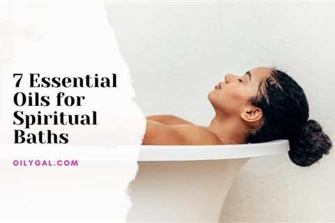 7 Essential Oils for Spiritual Baths – Aromatherapy Oil Bath