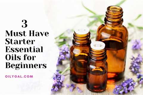 3 Must Have Starter Essential Oils for Beginner Users