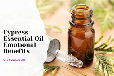 Cypress Essential Oil Emotional Benefits – Improve Mood and Emotions