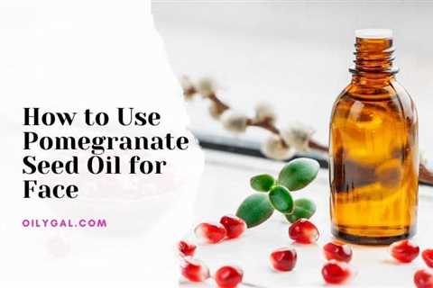 How to Use Pomegranate Seed Oil for Face with Anti-Aging Benefits