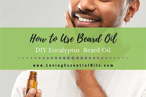 DIY Eucalyptus Beard Oil Recipe and How to Use Beard Oils