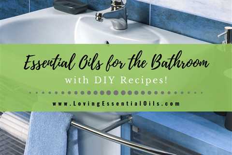 Top 10 Essential Oils for the Bathroom with DIY Recipes