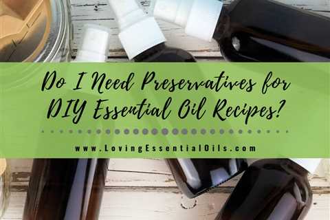 Do I Need Preservatives for DIY Essential Oil Recipes?