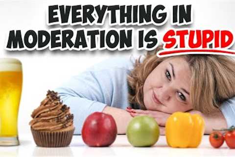 Everything in Moderation Is Just STUPID Advice!