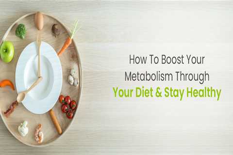 10 Ways to Boost Your Metabolism through Your Diet and Stay Healthy