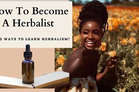 How To Become A Herbalist! Top Three Ways To Learn Herbalism!