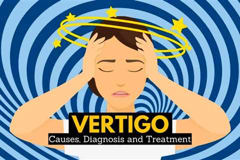 Vertigo, Causes, Signs and Symptoms, Diagnosis and Treatment.