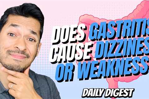 Does Gastritis Cause Dizziness or Weakness?