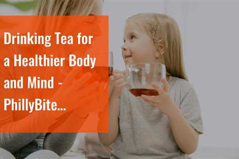 Drinking Tea for a Healthier Body and Mind - PhillyBite Magazine