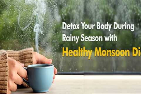 Detox Your Body During Rainy Season with Healthy Monsoon Diet
