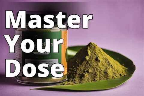 Unlock the Secrets of Kratom Dosage: A Comprehensive Guide