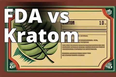 Unveiling the FDA’s Position on Kratom Use: A Comprehensive Guide