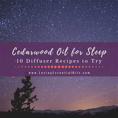 Cedarwood Oil for Sleep - 10 Essential Oil Diffuser Blends