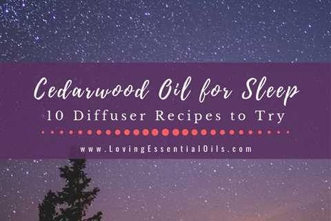 Cedarwood Oil for Sleep - 10 Essential Oil Diffuser Blends