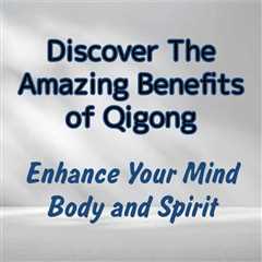 The Benefits of Qigong for Your Mind, Body, and Spirit