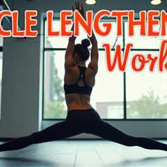 Muscle Lengthening Workouts: Improve Flexibility and Strength