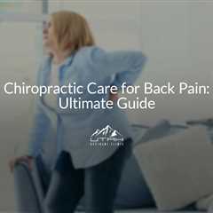 Chiropractic Care for Back Pain: Ultimate Guide