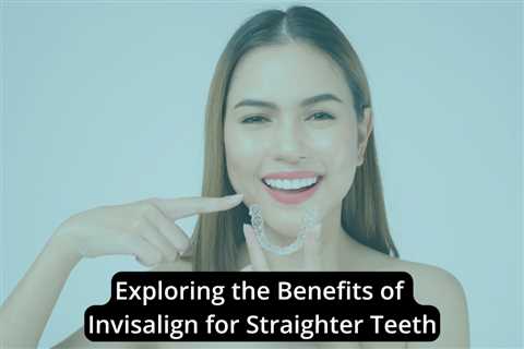 Exploring the Benefits of Invisalign for Straighter Teeth