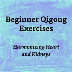 Beginner Qigong Exercises: Harmonizing Heart and Kidneys