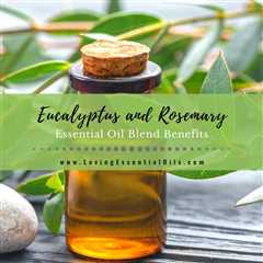 Eucalyptus and Rosemary Essential Oil Blend Benefits