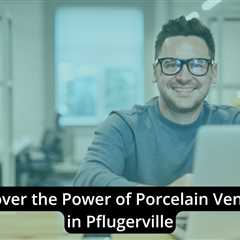 Discover the Power of Porcelain Veneers in Pflugerville